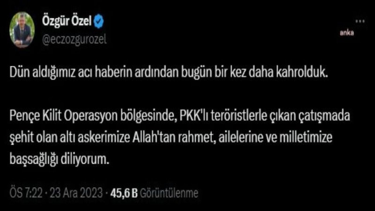 ÖZGÜR ÖZEL: “PENÇE KİLİT OPERASYON BÖLGESİNDE, PKK’LI TERÖRİSTLERLE ÇIKAN ÇATIŞMADA ŞEHİT OLAN ALTI ASKERİMİZE ALLAH’TAN RAHMET DİLİYORUM”
